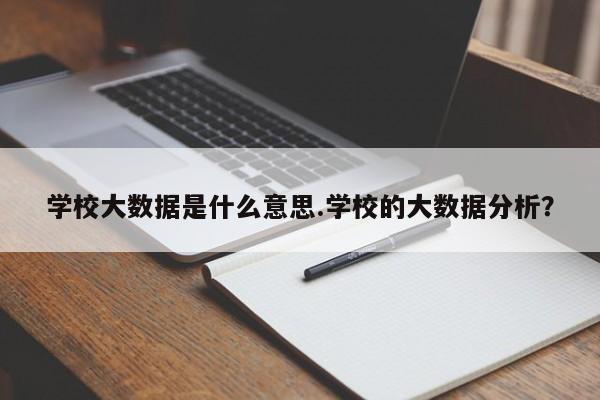 学校大数据是什么意思.学校的大数据分析?