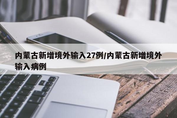 内蒙古新增境外输入27例/内蒙古新增境外输入病例