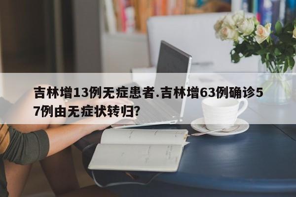 吉林增13例无症患者.吉林增63例确诊57例由无症状转归?