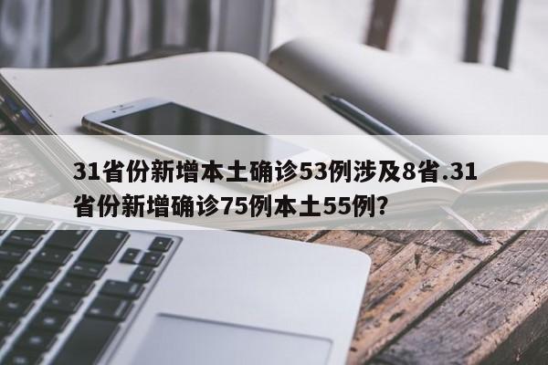 31省份新增本土确诊53例涉及8省.31省份新增确诊75例本土55例?