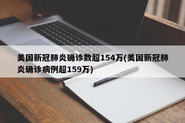 美国新冠肺炎确诊数超154万(美国新冠肺炎确诊病例超159万)