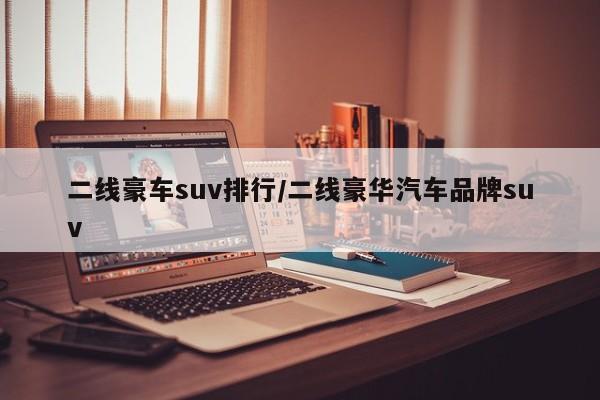 二线豪车suv排行/二线豪华汽车品牌suv