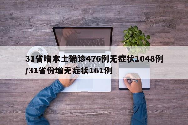 31省增本土确诊476例无症状1048例/31省份增无症状161例