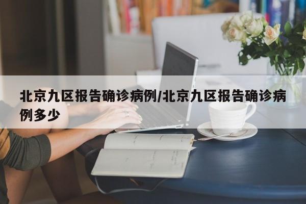 北京九区报告确诊病例/北京九区报告确诊病例多少